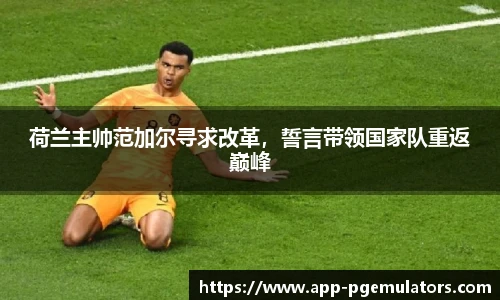 荷兰主帅范加尔寻求改革，誓言带领国家队重返巅峰