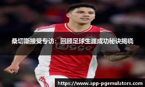 桑切斯接受专访：回顾足球生涯成功秘诀揭晓