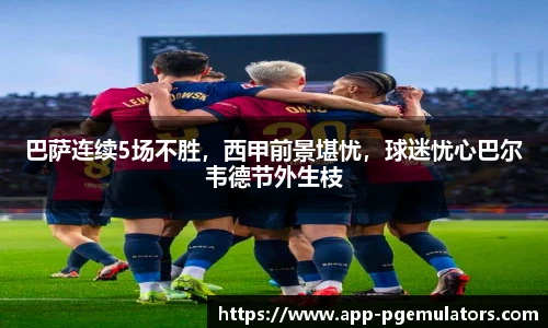 巴萨连续5场不胜，西甲前景堪忧，球迷忧心巴尔韦德节外生枝