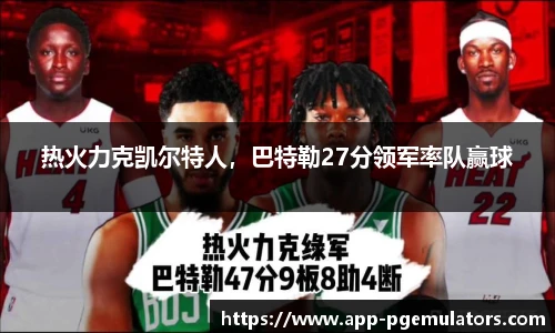 热火力克凯尔特人，巴特勒27分领军率队赢球