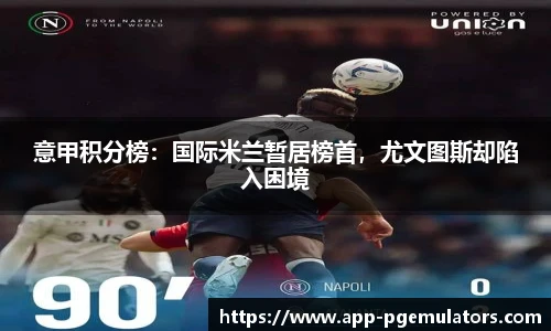意甲积分榜：国际米兰暂居榜首，尤文图斯却陷入困境