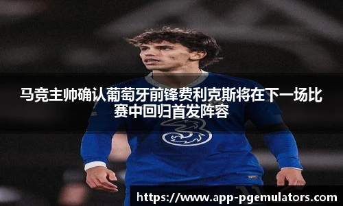 马竞主帅确认葡萄牙前锋费利克斯将在下一场比赛中回归首发阵容