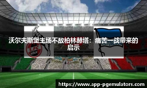 沃尔夫斯堡主场不敌柏林赫塔：痛苦一战带来的启示