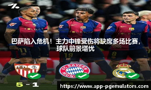 巴萨陷入危机！主力中锋受伤将缺席多场比赛，球队前景堪忧