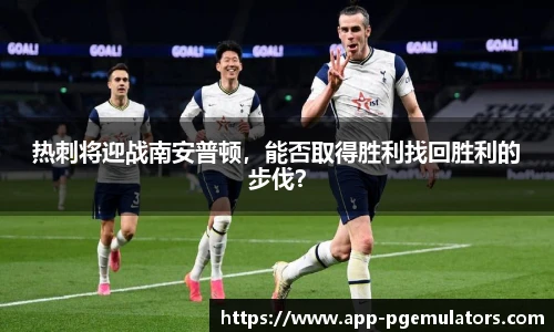 热刺将迎战南安普顿，能否取得胜利找回胜利的步伐？