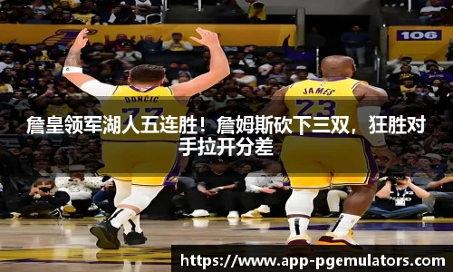 詹皇领军湖人五连胜！詹姆斯砍下三双，狂胜对手拉开分差