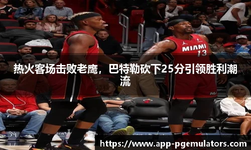 热火客场击败老鹰，巴特勒砍下25分引领胜利潮流