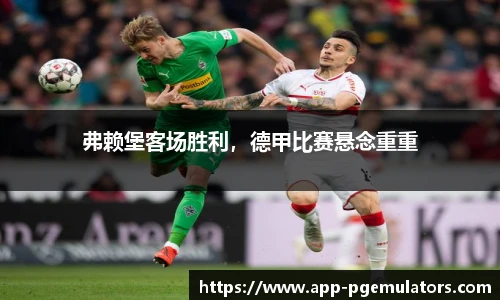 弗赖堡客场胜利，德甲比赛悬念重重