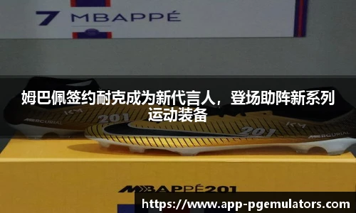 姆巴佩签约耐克成为新代言人，登场助阵新系列运动装备