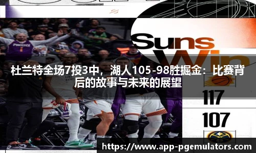 杜兰特全场7投3中，湖人105-98胜掘金：比赛背后的故事与未来的展望
