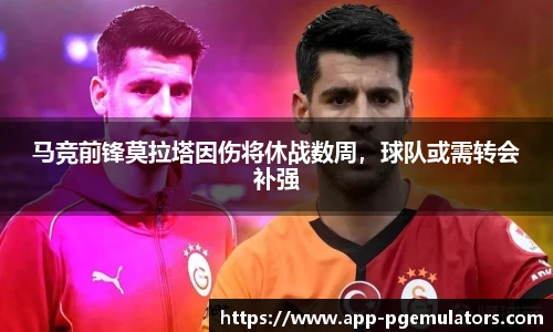 马竞前锋莫拉塔因伤将休战数周，球队或需转会补强