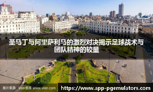 圣马丁与阿里萨利马的激烈对决揭示足球战术与团队精神的较量