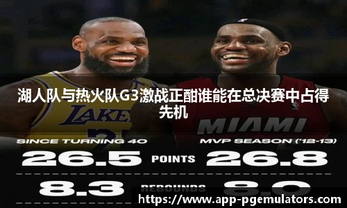 湖人队与热火队G3激战正酣谁能在总决赛中占得先机