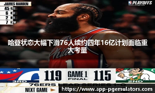 哈登状态大幅下滑76人续约四年16亿计划面临重大考量