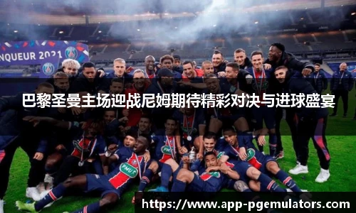 巴黎圣曼主场迎战尼姆期待精彩对决与进球盛宴