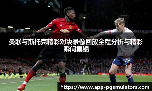 曼联与斯托克精彩对决录像回放全程分析与精彩瞬间集锦