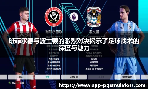 班菲尔德与波士顿的激烈对决揭示了足球战术的深度与魅力