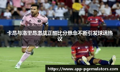 卡昂与洛里昂激战正酣比分悬念不断引发球迷热议