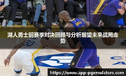湖人勇士前赛季对决回顾与分析展望未来战局走势