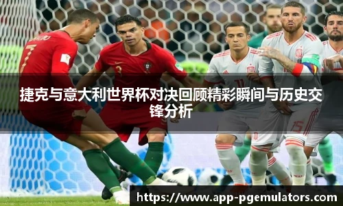 捷克与意大利世界杯对决回顾精彩瞬间与历史交锋分析